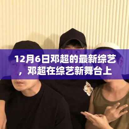 邓超12月6日新综艺节目引发热议,表现瞩目于新舞台之上