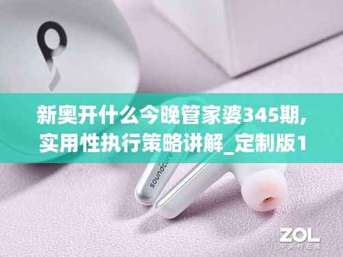 新奥开什么今晚管家婆345期,实用性执行策略讲解_定制版1.269