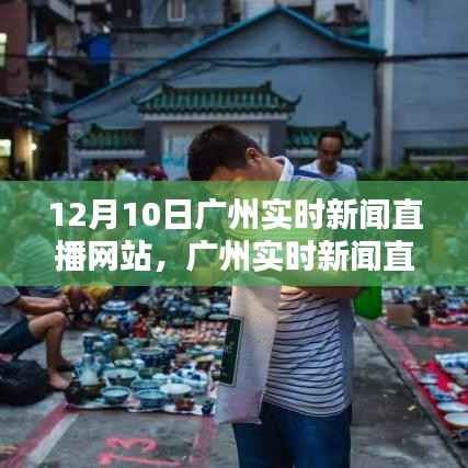 广州实时新闻直播网站,聚焦12月10日新闻动态与时代印记