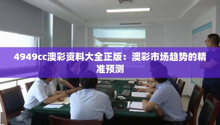 4949cc澳彩资料大全正版:澳彩市场趋势的精准预测