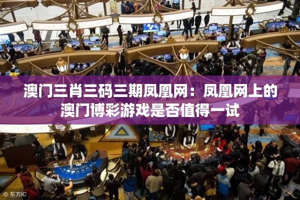 澳门三肖三码三期凤凰网:凤凰网上的澳门博彩游戏是否值得一试