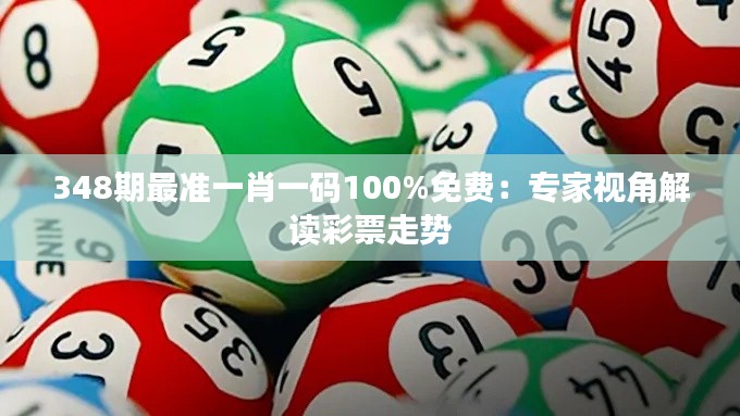 348期最准一肖一码100%免费:专家视角解读彩票走势