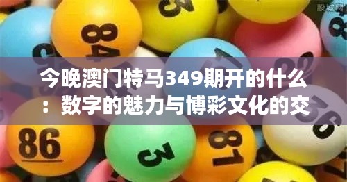 今晚澳门特马349期开的什么:数字的魅力与博彩文化的交织