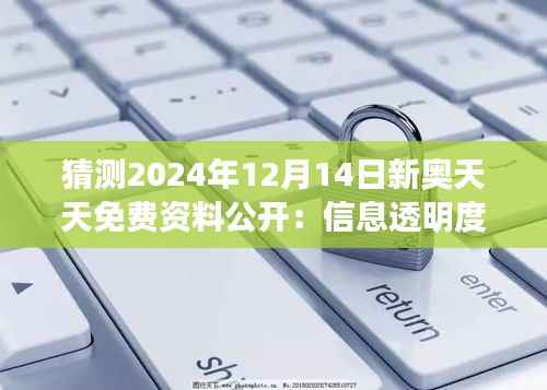猜测2024年12月14日新奥天天免费资料公开:信息透明度的新篇章