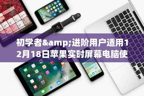 初学者与进阶用户适用的苹果实时屏幕电脑使用指南(12月18日版)