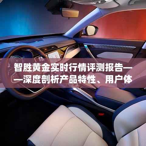 智胜黄金实时行情评测报告,产品特性深度解析、用户体验与目标用户群体分析全解析
