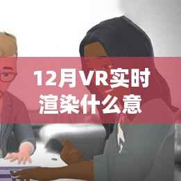 揭秘12月VR实时渲染,定义与应用,符合您的要求,字数在规定的范围内,同时能够吸引用户点击。