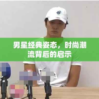 男星经典姿态,时尚潮流背后的启示