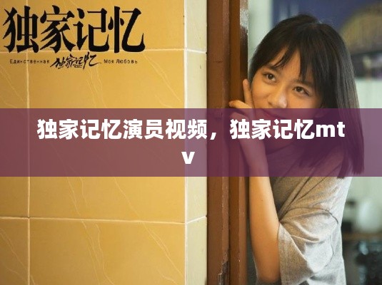 独家记忆演员视频,独家记忆mtv