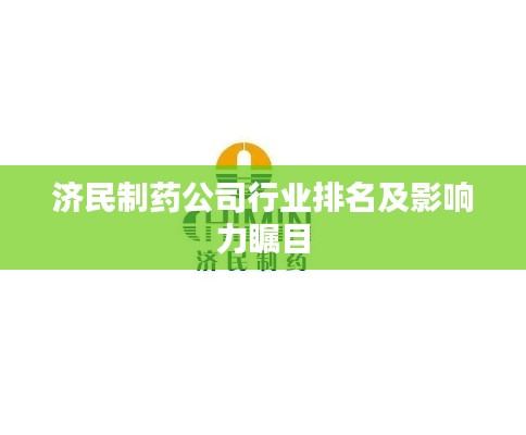 济民制药公司行业排名及影响力瞩目
