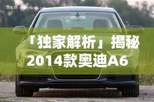 「独家解析」揭秘2014款奥迪A6价格全攻略!