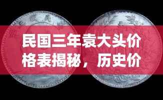 民国三年袁大头价格表揭秘,历史价值与市场行情分析