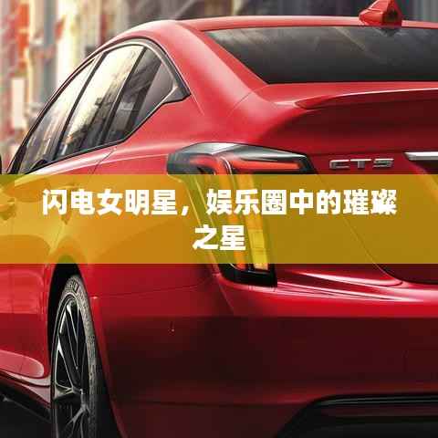 闪电女明星,娱乐圈中的璀璨之星
