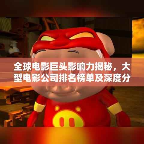 全球电影巨头影响力揭秘,大型电影公司排名榜单及深度分析