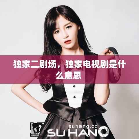 独家二剧场,独家电视剧是什么意思