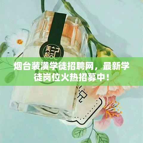 烟台装潢学徒招聘网,最新学徒岗位火热招募中!